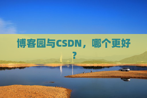 博客园与CSDN,哪个更好? 博客园与CSDN,哪个更好?